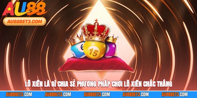 Lô Xiên Là Gì? Chia Sẻ Phương Pháp Chơi Lô Xiên Chắc Thắng